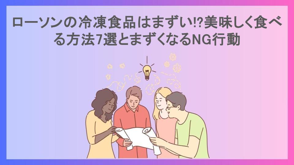 ローソンの冷凍食品はまずい!?美味しく食べる方法7選とまずくなるNG行動